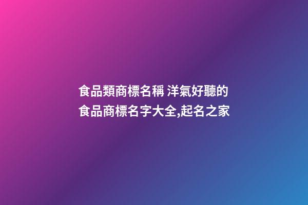 食品類商標名稱 洋氣好聽的食品商標名字大全,起名之家-第1張-商標起名-玄機派